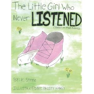 Steele, K The Little Girl Who Never Listened Steele, K The Little Girl Who Never Listened