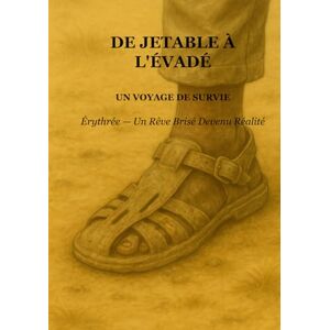 Tewolde, Mr Mesfin Hagos De Jetable À L’Évade: Un Voyage de Survie: Érythrée — Un Rêve Brisé Devenu Réalité Tewolde, Mr Mesfin Hagos De Jetable À L’Évade: Un Voyage de Survie: Érythrée — Un Rêve Brisé Devenu Réalité