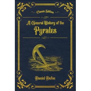 Defoe, Daniel A General History of the Pyrates: With original illustrations annotated Defoe, Daniel A General History of the Pyrates: With original illustrations annotated