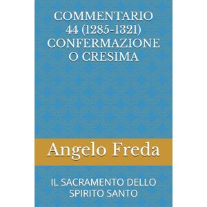 Freda, Angelo COMMENTARIO 44 (1285-1321) CONFERMAZIONE O CRESIMA: IL SACRAMENTO DELLO SPIRITO SANTO (COMMENTARIO AL CATECHISMO DELLA CHIESA CATTOLICA) Freda, Angelo COMMENTARIO 44 (1285-1321) CONFERMAZIONE O CRESIMA: IL SACRAMENTO DELLO SPIRITO SANTO (COMMENTARIO AL CATECHISMO DELLA CHIESA CATTOLICA)