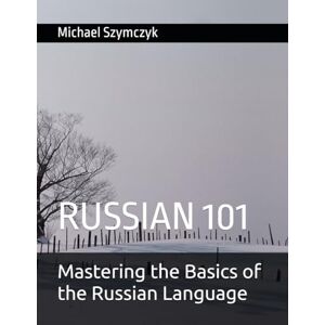 Szymczyk, Michael Russian 101: Mastering the Basics of the Russian Language (The World's Languages Mastery Series) Szymczyk, Michael Russian 101: Mastering the Basics of the Russian Language (The World's Languages Mastery Series)
