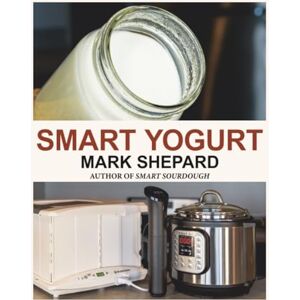 Shepard, Mark Smart Yogurt: New Ways to Make Yogurt that Minimize Prep, Optimize Output, Improve Taste and Texture, Add Natural Flavors, Reduce Intolerance, and Boost Probiotics (Smart Fermenting) Shepard, Mark Smart Yogurt: New Ways to Make Yogurt that Minimize Prep, Optimize Output, Improve Taste and Texture, Add Natural Flavors, Reduce Intolerance, and Boost Probiotics (Smart Fermenting)