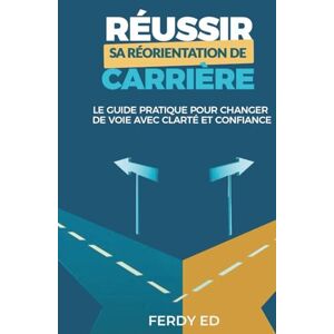 Ed, Ferdy Réussir sa réorientation de carrière: Le guide pratique pour changer de voie avec clarté et confiance Ed, Ferdy Réussir sa réorientation de carrière: Le guide pratique pour changer de voie avec clarté et confiance
