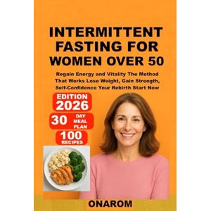 ONAROM INTERMITTENT FASTING FOR WOMEN OVER 50: Regain Energy and Vitality The Method That Works Lose Weight, Gain Strength, Self-Confidence Your Rebirth Start Now ONAROM INTERMITTENT FASTING FOR WOMEN OVER 50: Regain Energy and Vitality The Method That Works Lose Weight, Gain Strength, Self-Confidence Your Rebirth Start Now