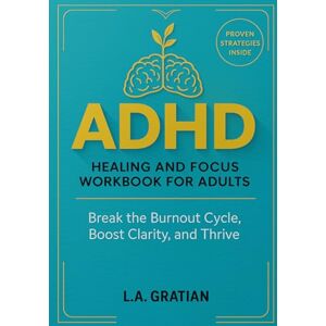 Gratian, L.A Healing and Focus Workbook for Adults with ADHD:: Management Strategies to Break the Burnout Cycle, Boost Clarity, and Build a Life That Fits Your Brilliant, Messy Mind Gratian, L.A Healing and Focus Workbook for Adults with ADHD:: Management Strategies to Break the Burnout Cycle, Boost Clarity, and Build a Life That Fits Your Brilliant, Messy Mind