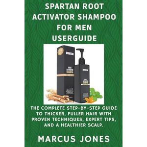 Jones, Marcus Spartan Root Activator Shampoo for Men Userguide: The Complete Step-by-Step Guide to Thicker, Fuller Hair with Proven Techniques, Expert Tips and a Healthier Scalp Jones, Marcus Spartan Root Activator Shampoo for Men Userguide: The Complete Step-by-Step Guide to Thicker, Fuller Hair with Proven Techniques, Expert Tips and a Healthier Scalp