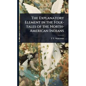 Waterman, T T B 1885 The Explanatory Element in the Folk-tales of the North-American Indians Waterman, T T B 1885 The Explanatory Element in the Folk-tales of the North-American Indians