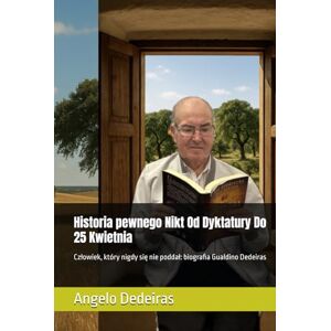 Dedeiras, Angelo Historia pewnego Nikt Od Dyktatury Do 25 Kwietnia: Człowiek, który nigdy się nie poddał: biografia Gualdino Dedeiras Dedeiras, Angelo Historia pewnego Nikt Od Dyktatury Do 25 Kwietnia: Człowiek, który nigdy się nie poddał: biografia Gualdino Dedeiras