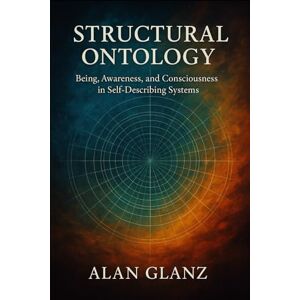 Glanz, Alan J.P. Being, Awareness, and Consciousness in Self-Describing Systems: A Structural Ontology (The Structural Ontology Series) Glanz, Alan J.P. Being, Awareness, and Consciousness in Self-Describing Systems: A Structural Ontology (The Structural Ontology Series)