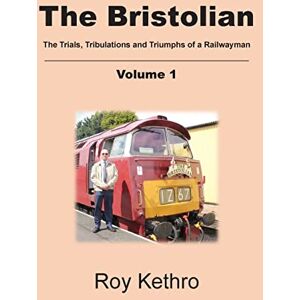 Kethro, Roy The Bristolian Volume 1: The Trials, Tribulations and Triumphs of a Railwayman Kethro, Roy The Bristolian Volume 1: The Trials, Tribulations and Triumphs of a Railwayman