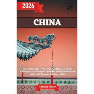 Junior, Thomas China Reiseführer 2026: Inside China 2026 – Von der Großen Mauer bis zu den Wolkenkratzern Shanghais, Entdecken Sie die alte Seele und moderne Brillanz des Reichs der Mitte Junior, Thomas China Reiseführer 2026: Inside China 2026 – Von der Großen Mauer bis zu den Wolkenkratzern Shanghais, Entdecken Sie die alte Seele und moderne Brillanz des Reichs der Mitte