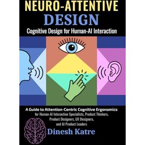 Katre, Dinesh Neuro-Attentive Design: Cognitive Design for Human-AI Interaction (Cognitive & Behavioral Product Innovation (CBPI) Series) Katre, Dinesh Neuro-Attentive Design: Cognitive Design for Human-AI Interaction (Cognitive & Behavioral Product Innovation (CBPI) Series)