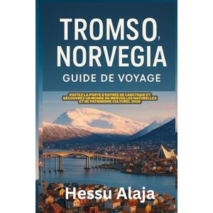 ALAJA, HESSU TROMSO NORVÈGIA GUIDE DE VOYAGE: Visitez la porte d entrée de l Arctique et decouvrez un monde de merveilles naturelles et de patrimoine culturel 2026 ALAJA, HESSU TROMSO NORVÈGIA GUIDE DE VOYAGE: Visitez la porte d entrée de l Arctique et decouvrez un monde de merveilles naturelles et de patrimoine culturel 2026