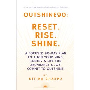 Sharma, Nitika Outshine90: Reset. Rise. Shine.: A Focused 90-Day Plan to Align Your Mind, Energy & Life for Abundance & Joy. Commit to outshine! Sharma, Nitika Outshine90: Reset. Rise. Shine.: A Focused 90-Day Plan to Align Your Mind, Energy & Life for Abundance & Joy. Commit to outshine!