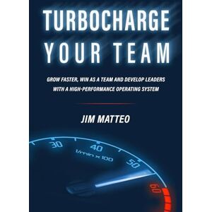 Matteo, Jim TURBOCHARGE YOUR TEAM: Grow faster, win as a team and develop leaders with a high-performance operating system Matteo, Jim TURBOCHARGE YOUR TEAM: Grow faster, win as a team and develop leaders with a high-performance operating system