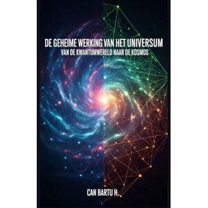 H., CAN BARTU De Geheime Werking van het Universum: Van de Kwantumwereld naar de Kosmos H., CAN BARTU De Geheime Werking van het Universum: Van de Kwantumwereld naar de Kosmos