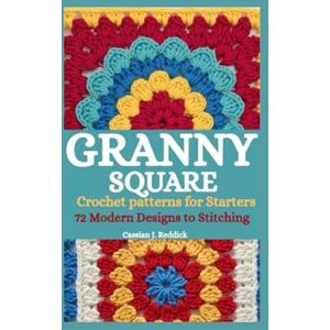 Reddick, Cassian J. Granny Square Crochet patterns for Starters: 72 Modern Designs to Stitching. Reddick, Cassian J. Granny Square Crochet patterns for Starters: 72 Modern Designs to Stitching.