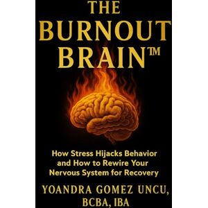 Gomez Uncu, BCBA Yoandra The Burnout Brain™: How Stress Hijacks Behavior and How to Rewire Your Nervous System for Recovery Gomez Uncu, BCBA Yoandra The Burnout Brain™: How Stress Hijacks Behavior and How to Rewire Your Nervous System for Recovery
