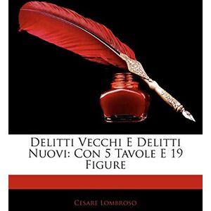 Lombroso, Cesare Delitti Vecchi E Delitti Nuovi: Con 5 Tavole E 19 Figure Lombroso, Cesare Delitti Vecchi E Delitti Nuovi: Con 5 Tavole E 19 Figure