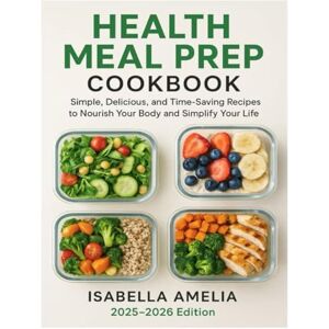 AMELIA, ISABELLA HEALTH MEAL PREP COOKBOOK: “Simple, Delicious, and Time-Saving Recipes to Nourish Your Body and Simplify Your Life” AMELIA, ISABELLA HEALTH MEAL PREP COOKBOOK: “Simple, Delicious, and Time-Saving Recipes to Nourish Your Body and Simplify Your Life”