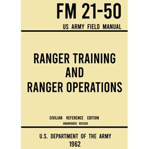 U.S. Department of the Army Ranger Training and Ranger Operations FM 21-50 US Army Field Manual (1962 Civilian Reference Edition): Unabridged Historic Military Handbook on ... Wilderness Procedures, and Mountaineering U.S. Department of the Army Ranger Training and Ranger Operations FM 21-50 US Army Field Manual (1962 Civilian Reference Edition): Unabridged Historic Military Handbook on ... Wilderness Procedures, and Mountaineering