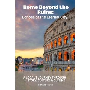 Perez, Natalia Rome Beyond the Ruins: Echoes of the Eternal City: A Local’s Journey Through History, Culture & Cuisine Perez, Natalia Rome Beyond the Ruins: Echoes of the Eternal City: A Local’s Journey Through History, Culture & Cuisine
