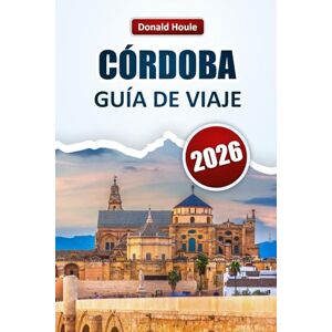 Houle, Donald CÓRDOBA GUÍA DE VIAJE 2026: Descubre las principales atracciones, monumentos históricos, cocina local y experiencias culturales en Andalucía Houle, Donald CÓRDOBA GUÍA DE VIAJE 2026: Descubre las principales atracciones, monumentos históricos, cocina local y experiencias culturales en Andalucía