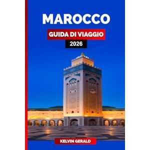 GERALD, KELVIN MAROCCO GUIDA DI VIAGGIO 2026: La guida turistica definitiva del Marocco: Marrakech, Sahara, Fez e tesori nascosti per una vacanza indimenticabile GERALD, KELVIN MAROCCO GUIDA DI VIAGGIO 2026: La guida turistica definitiva del Marocco: Marrakech, Sahara, Fez e tesori nascosti per una vacanza indimenticabile