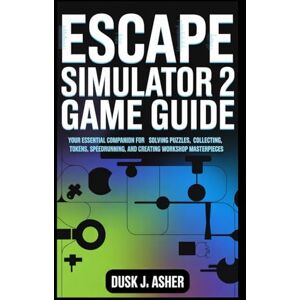 Asher, Dusk J. Escape Simulator 2 Game Guide: Your Essential Companion for Solving Puzzles, Collecting Tokens, Speedrunning, and Creating Workshop Masterpieces Asher, Dusk J. Escape Simulator 2 Game Guide: Your Essential Companion for Solving Puzzles, Collecting Tokens, Speedrunning, and Creating Workshop Masterpieces