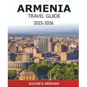 R. BERNARD, JULIANE Armenia Travel Guide 2025-2026: Explore Yerevan Must See attraction in Asia, Culture, History, Food, Hiking, Monasteries, Wine, and Adventurers R. BERNARD, JULIANE Armenia Travel Guide 2025-2026: Explore Yerevan Must See attraction in Asia, Culture, History, Food, Hiking, Monasteries, Wine, and Adventurers