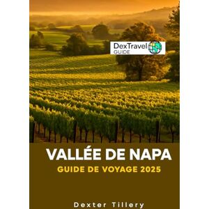 Tillery, Dexter VALLÉE DE NAPA Guide De Voyage 2025: Un voyage à travers la région viticole de Californie, aux États-Unis Tillery, Dexter VALLÉE DE NAPA Guide De Voyage 2025: Un voyage à travers la région viticole de Californie, aux États-Unis