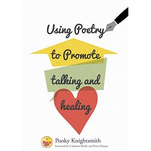 Pooky Knightsmith, Foreword by Catherine Roche and Dr Fiona Pienaar Using Poetry to Promote Talking and Healing Pooky Knightsmith, Foreword by Catherine Roche and Dr Fiona Pienaar Using Poetry to Promote Talking and Healing