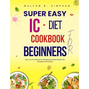Simpson, Malcom B Super Easy Ic Diet Cookbook For Beginners: Easy, Low-Acid Recipes For Managing Interstitial Cystitis With Confidence and Comfort (Malcom B Simpson’s Diet-Friendly Delights Series) Simpson, Malcom B Super Easy Ic Diet Cookbook For Beginners: Easy, Low-Acid Recipes For Managing Interstitial Cystitis With Confidence and Comfort (Malcom B Simpson’s Diet-Friendly Delights Series)
