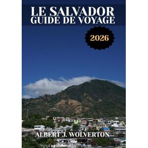 Wolverton, Albert J. LE SALVADOR GUIDE DE VOYAGE 2026: Découvrez les attractions, les hébergements et les activités du Salvador.Conseils pratiques et informations locales Wolverton, Albert J. LE SALVADOR GUIDE DE VOYAGE 2026: Découvrez les attractions, les hébergements et les activités du Salvador.Conseils pratiques et informations locales