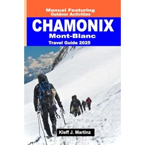 J. Martinz, Kleff Chamonix Mont-Blanc Travel Guide 2025: Manual Featuring Outdoor Activities (Full Color) J. Martinz, Kleff Chamonix Mont-Blanc Travel Guide 2025: Manual Featuring Outdoor Activities (Full Color)