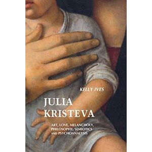 IVES, KELLY Julia Kristeva: Art, Love, Melancholy, Philosophy, Semiotics and Psychoanalysis IVES, KELLY Julia Kristeva: Art, Love, Melancholy, Philosophy, Semiotics and Psychoanalysis