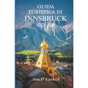 Cardoza, Jose D. GUIDA TURISTICA DI INNSBRUCK 2025-2026: Calma alpina, bellezza quotidiana e vita locale in Austria Cardoza, Jose D. GUIDA TURISTICA DI INNSBRUCK 2025-2026: Calma alpina, bellezza quotidiana e vita locale in Austria