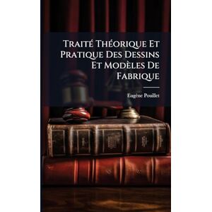 Pouillet, Eugène TraitÃ(c) ThÃ(c)orique Et Pratique Des Dessins Et Modèles De Fabrique Pouillet, Eugène TraitÃ(c) ThÃ(c)orique Et Pratique Des Dessins Et Modèles De Fabrique
