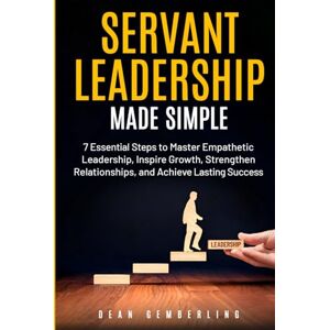 Gemberling, Dean Servant Leadership Made Simple: 7 Essential Steps to Master Empathetic Leadership, Inspire Growth, Strengthen Relationships, and Achieve Lasting Success (The Simple Leadership Series) Gemberling, Dean Servant Leadership Made Simple: 7 Essential Steps to Master Empathetic Leadership, Inspire Growth, Strengthen Relationships, and Achieve Lasting Success (The Simple Leadership Series)