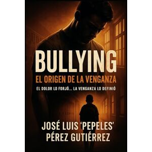 Perez Gutierrez, Jose Luis "Pepeles" Bullying... El Origen de la Venganza: El dolor lo forjó... la venganza lo definió Perez Gutierrez, Jose Luis "Pepeles" Bullying... El Origen de la Venganza: El dolor lo forjó... la venganza lo definió