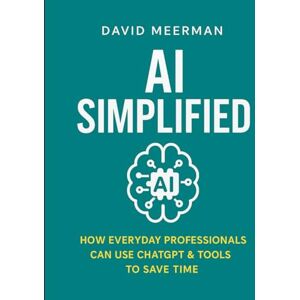 Meerman, David AI Simplified: How Everyday Professionals Can Use ChatGPT & Tools to Save Time. Meerman, David AI Simplified: How Everyday Professionals Can Use ChatGPT & Tools to Save Time.