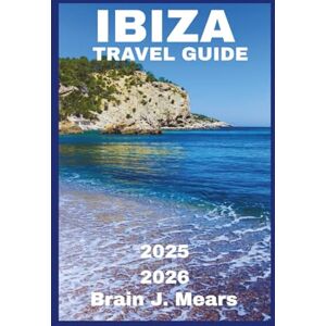 Mears, Brian J. IBIZA Travel Guide 2025-2026: The Ultimate Vacation Planner with Top Beaches Must-See Attractions and Insider Itineraries for Your Perfect Getaway Mears, Brian J. IBIZA Travel Guide 2025-2026: The Ultimate Vacation Planner with Top Beaches Must-See Attractions and Insider Itineraries for Your Perfect Getaway