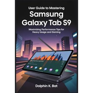 BAT, DOLPHIN K USER GUIDE TO MASTERING SAMSUNG GALAXY TAB S9: Maximizing Performance Tips for Heavy Usage and Gaming BAT, DOLPHIN K USER GUIDE TO MASTERING SAMSUNG GALAXY TAB S9: Maximizing Performance Tips for Heavy Usage and Gaming