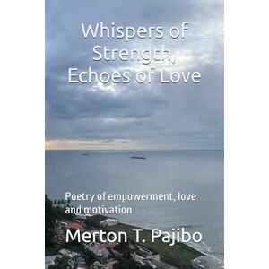 Pajibo, Merton T. Whispers of Strength, Echoes of Love: Poetry of empowerment, love and motivation Pajibo, Merton T. Whispers of Strength, Echoes of Love: Poetry of empowerment, love and motivation
