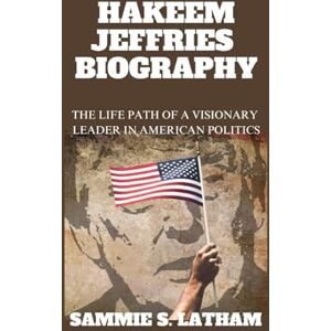 S. LATHAM, SAMMIE HAKEEM JEFFRIES BIOGRAPHY: The Life Path Of A Visionary Leader In American Politics S. LATHAM, SAMMIE HAKEEM JEFFRIES BIOGRAPHY: The Life Path Of A Visionary Leader In American Politics