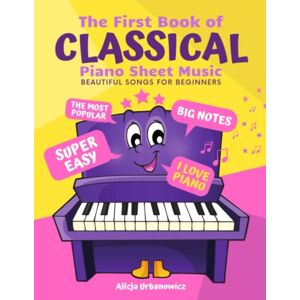 Urbanowicz, Alicja The First Book of Classical Piano Sheet Music I Beautiful Songs for Beginners: The Most Popular Pieces in Super Easy Arrangements for Kids Adults I Big Notes I Love Piano I Simplest Versions Urbanowicz, Alicja The First Book of Classical Piano Sheet Music I Beautiful Songs for Beginners: The Most Popular Pieces in Super Easy Arrangements for Kids Adults I Big Notes I Love Piano I Simplest Versions