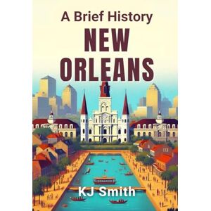 Smith, KJ A Brief History of New Orleans (A Brief History of City Edition) Smith, KJ A Brief History of New Orleans (A Brief History of City Edition)