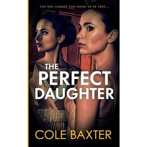 Baxter, Cole The Perfect Daughter: An Unputdownable Gripping Psychological Thriller With A Killer Twist Baxter, Cole The Perfect Daughter: An Unputdownable Gripping Psychological Thriller With A Killer Twist