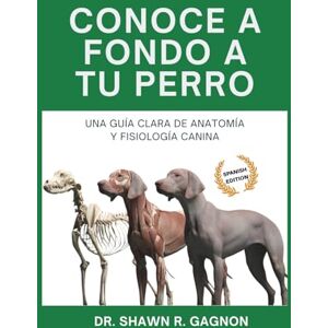 Gagnon, Dr. Shawn R. CONOCE A FONDO A TU PERRO Una Guía Clara de Anatomía y Fisiología Canina: Entiende el Cuerpo, Prepárate para Cirugía y Descifra la Salud con Confianza Gagnon, Dr. Shawn R. CONOCE A FONDO A TU PERRO Una Guía Clara de Anatomía y Fisiología Canina: Entiende el Cuerpo, Prepárate para Cirugía y Descifra la Salud con Confianza
