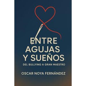 Noya Fernandez, Oscar ENTRE AGUJAS Y SUEÑOS: DEL BULLYING A GRAN MAESTRO Noya Fernandez, Oscar ENTRE AGUJAS Y SUEÑOS: DEL BULLYING A GRAN MAESTRO
